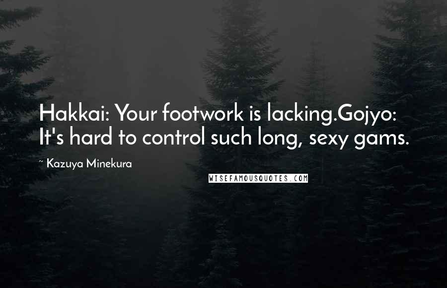 Kazuya Minekura Quotes: Hakkai: Your footwork is lacking.Gojyo: It's hard to control such long, sexy gams.