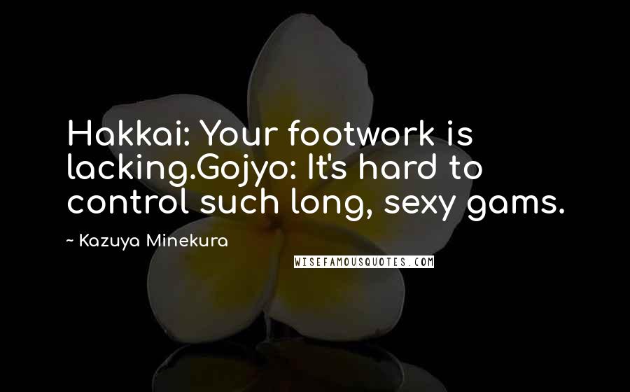 Kazuya Minekura Quotes: Hakkai: Your footwork is lacking.Gojyo: It's hard to control such long, sexy gams.