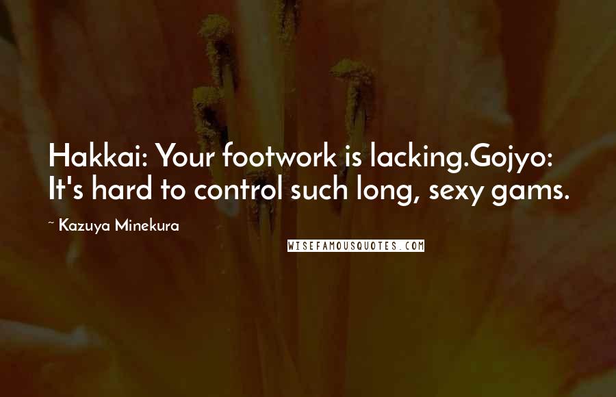Kazuya Minekura Quotes: Hakkai: Your footwork is lacking.Gojyo: It's hard to control such long, sexy gams.