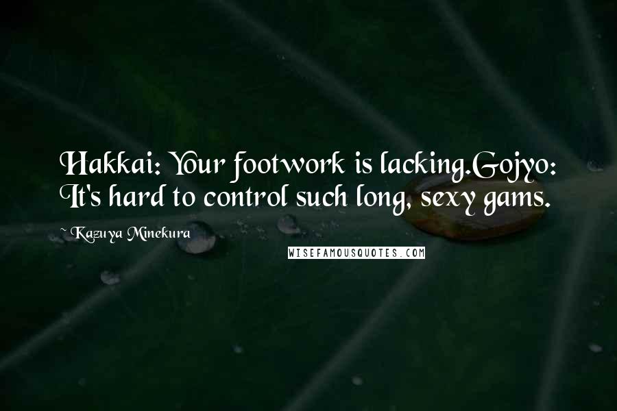 Kazuya Minekura Quotes: Hakkai: Your footwork is lacking.Gojyo: It's hard to control such long, sexy gams.