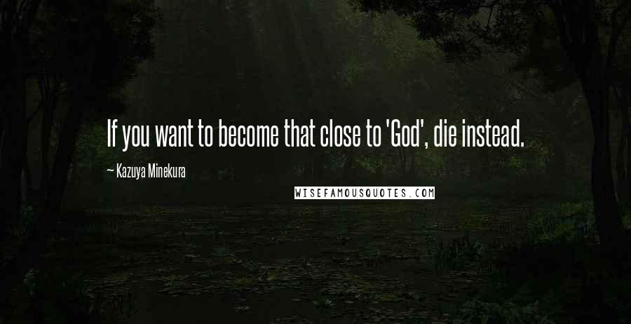 Kazuya Minekura Quotes: If you want to become that close to 'God', die instead.