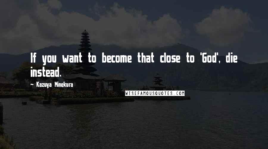 Kazuya Minekura Quotes: If you want to become that close to 'God', die instead.