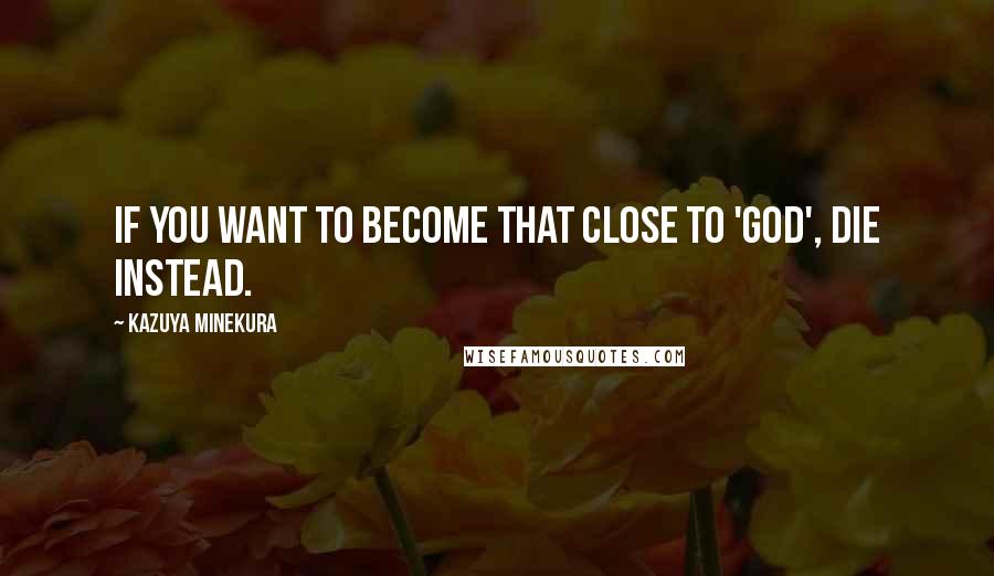 Kazuya Minekura Quotes: If you want to become that close to 'God', die instead.