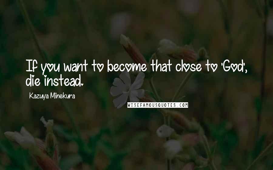 Kazuya Minekura Quotes: If you want to become that close to 'God', die instead.