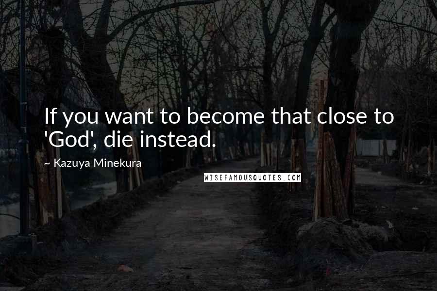 Kazuya Minekura Quotes: If you want to become that close to 'God', die instead.