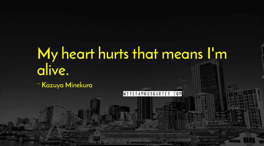 Kazuya Minekura Quotes: My heart hurts that means I'm alive.