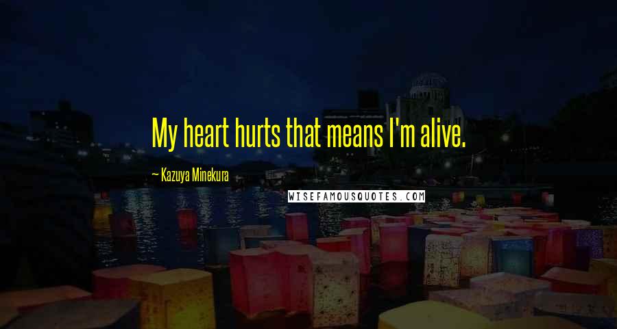 Kazuya Minekura Quotes: My heart hurts that means I'm alive.