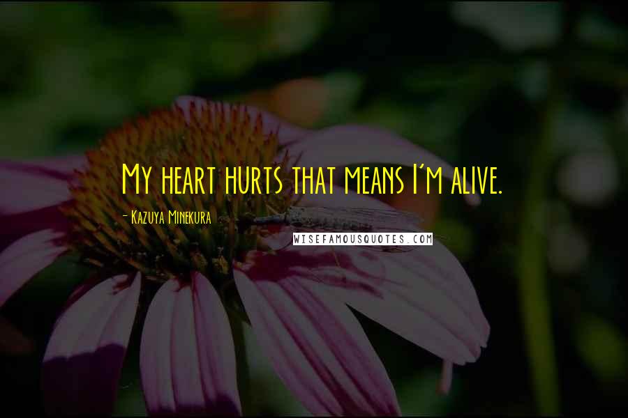 Kazuya Minekura Quotes: My heart hurts that means I'm alive.