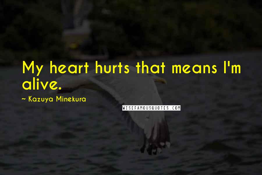 Kazuya Minekura Quotes: My heart hurts that means I'm alive.