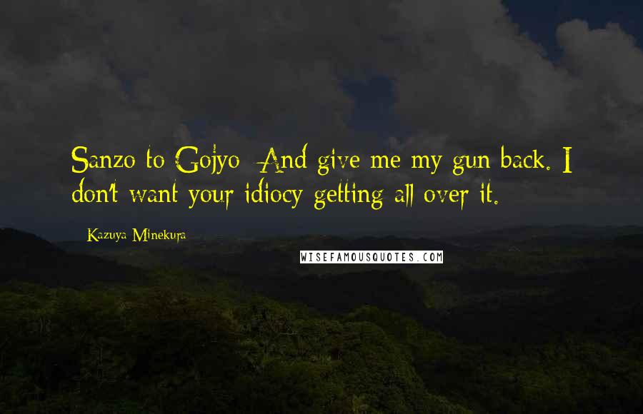 Kazuya Minekura Quotes: Sanzo to Gojyo: And give me my gun back. I don't want your idiocy getting all over it.