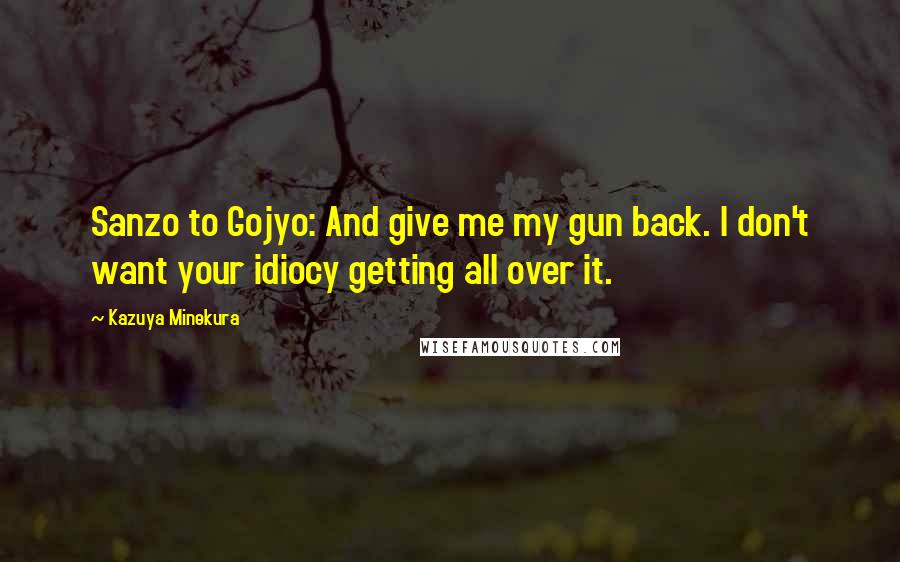 Kazuya Minekura Quotes: Sanzo to Gojyo: And give me my gun back. I don't want your idiocy getting all over it.