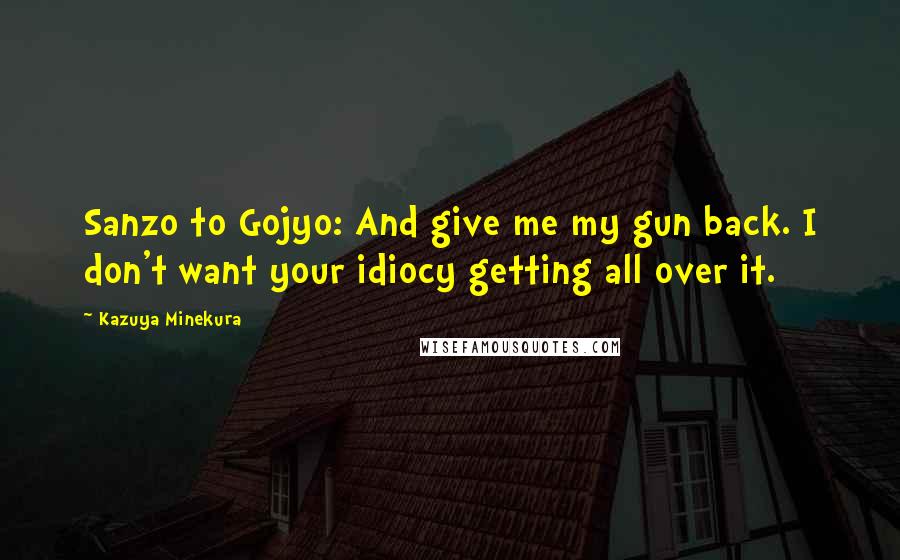 Kazuya Minekura Quotes: Sanzo to Gojyo: And give me my gun back. I don't want your idiocy getting all over it.