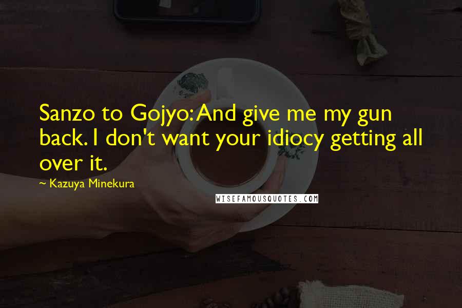 Kazuya Minekura Quotes: Sanzo to Gojyo: And give me my gun back. I don't want your idiocy getting all over it.