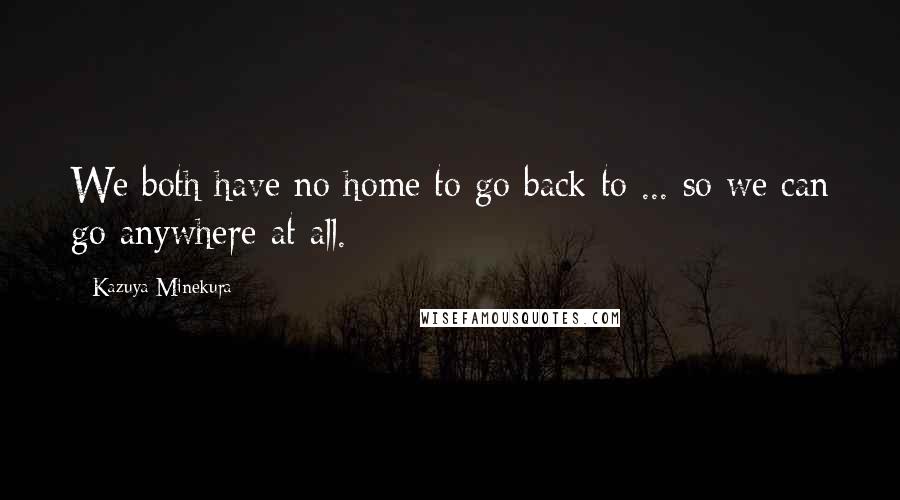 Kazuya Minekura Quotes: We both have no home to go back to ... so we can go anywhere at all.