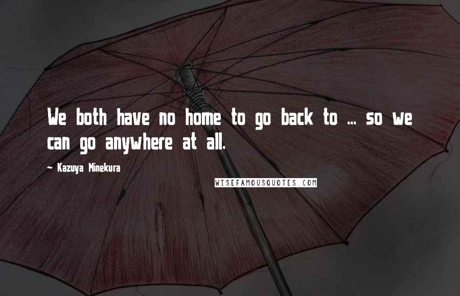 Kazuya Minekura Quotes: We both have no home to go back to ... so we can go anywhere at all.