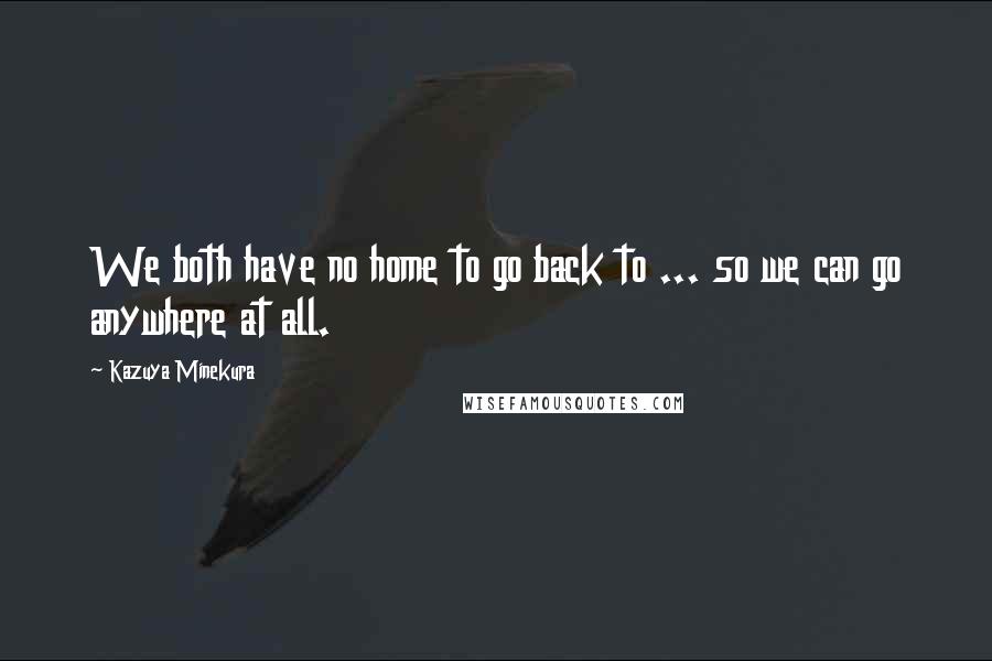Kazuya Minekura Quotes: We both have no home to go back to ... so we can go anywhere at all.