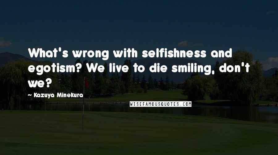 Kazuya Minekura Quotes: What's wrong with selfishness and egotism? We live to die smiling, don't we?