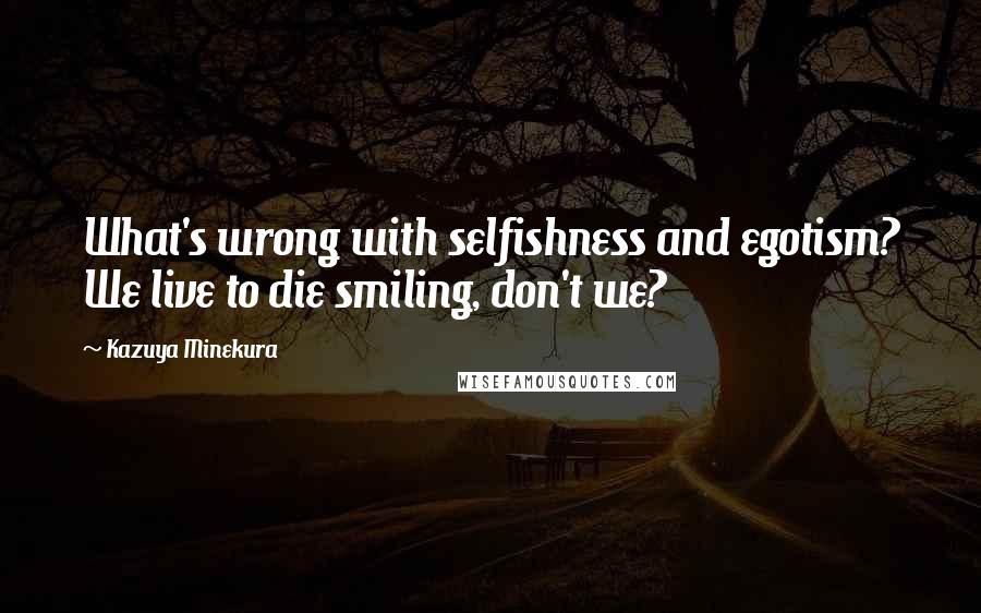Kazuya Minekura Quotes: What's wrong with selfishness and egotism? We live to die smiling, don't we?