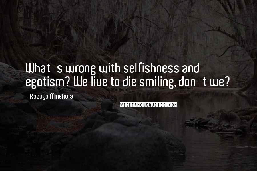 Kazuya Minekura Quotes: What's wrong with selfishness and egotism? We live to die smiling, don't we?