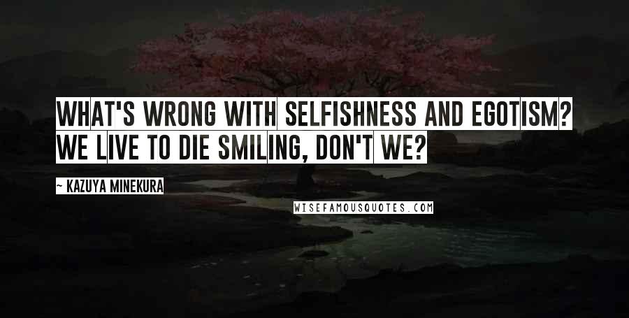 Kazuya Minekura Quotes: What's wrong with selfishness and egotism? We live to die smiling, don't we?