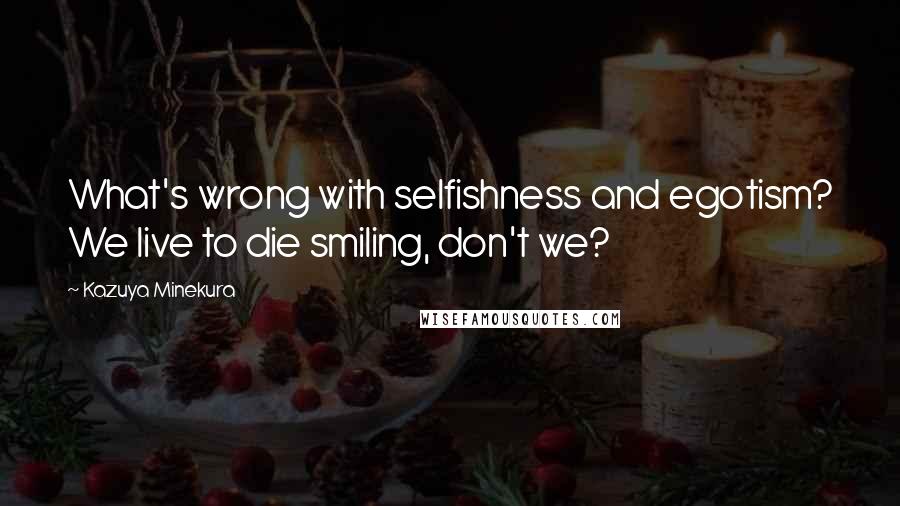 Kazuya Minekura Quotes: What's wrong with selfishness and egotism? We live to die smiling, don't we?