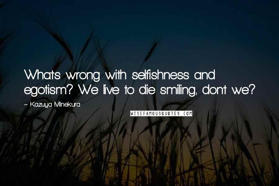 Kazuya Minekura Quotes: What's wrong with selfishness and egotism? We live to die smiling, don't we?