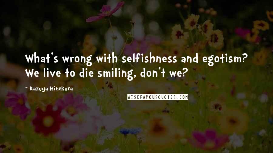 Kazuya Minekura Quotes: What's wrong with selfishness and egotism? We live to die smiling, don't we?
