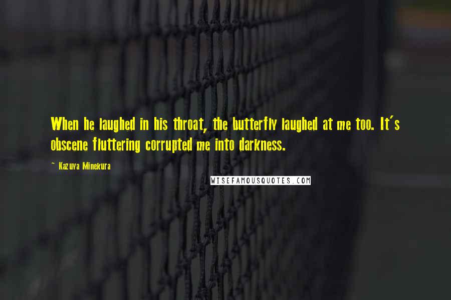 Kazuya Minekura Quotes: When he laughed in his throat, the butterfly laughed at me too. It's obscene fluttering corrupted me into darkness.