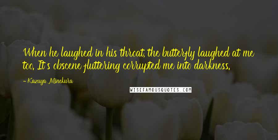 Kazuya Minekura Quotes: When he laughed in his throat, the butterfly laughed at me too. It's obscene fluttering corrupted me into darkness.