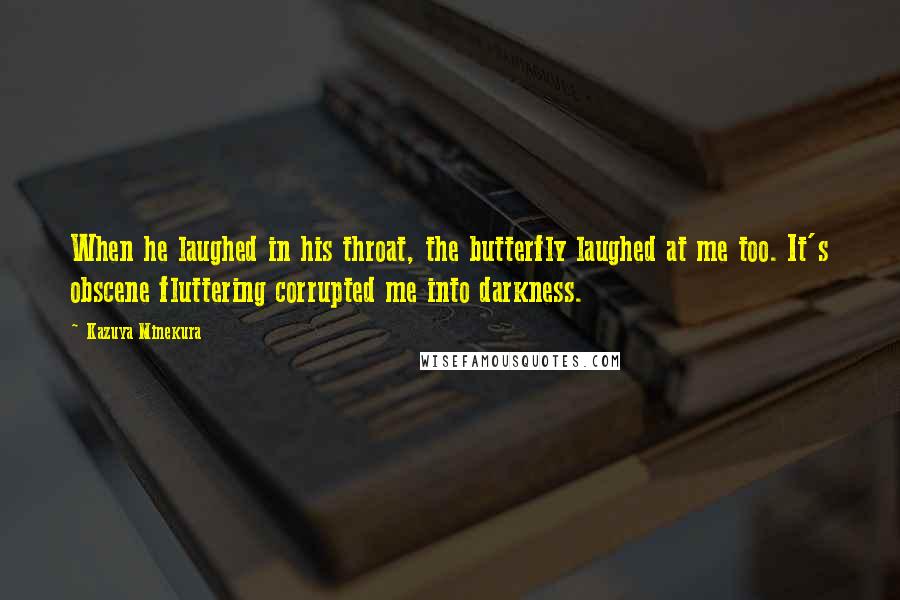 Kazuya Minekura Quotes: When he laughed in his throat, the butterfly laughed at me too. It's obscene fluttering corrupted me into darkness.