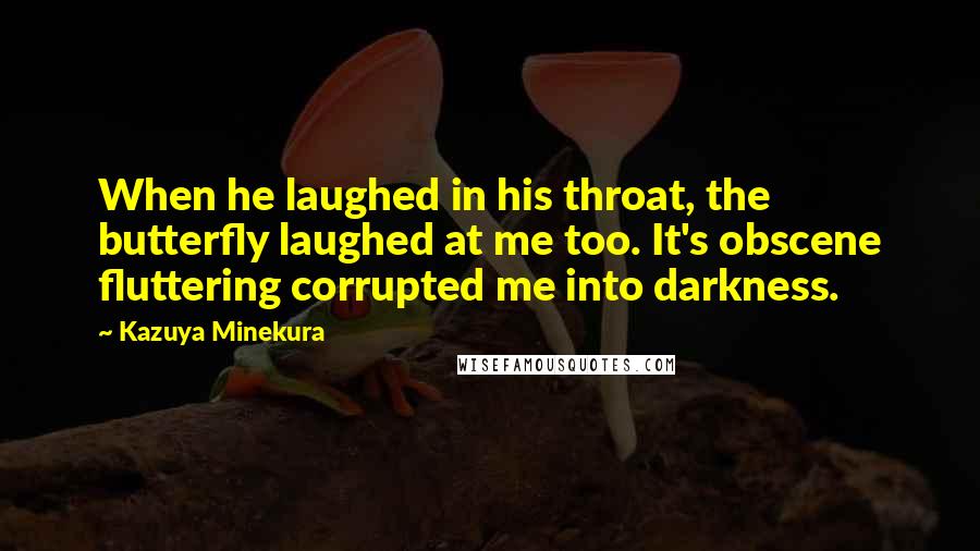 Kazuya Minekura Quotes: When he laughed in his throat, the butterfly laughed at me too. It's obscene fluttering corrupted me into darkness.