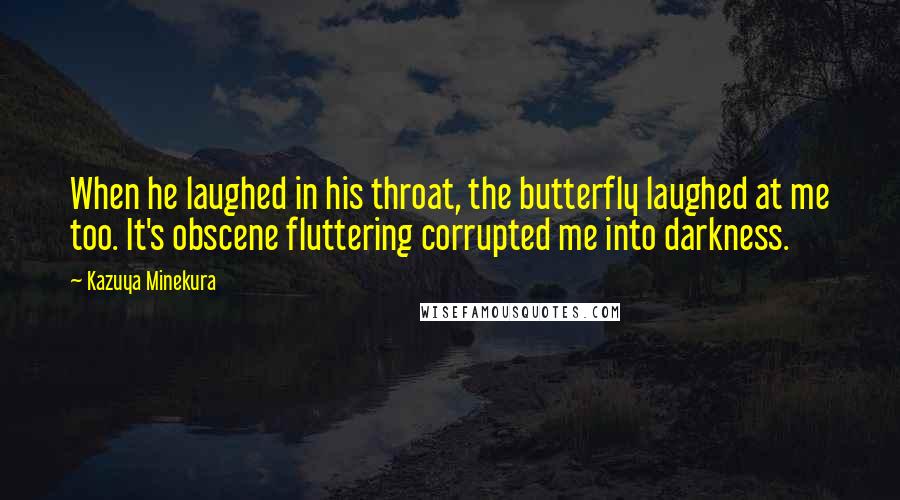 Kazuya Minekura Quotes: When he laughed in his throat, the butterfly laughed at me too. It's obscene fluttering corrupted me into darkness.