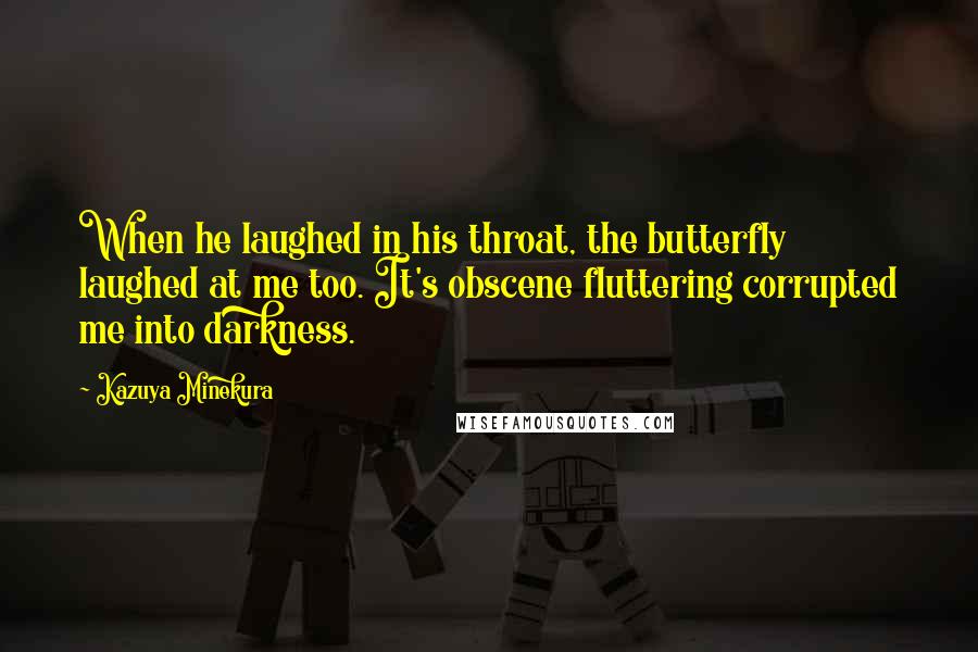 Kazuya Minekura Quotes: When he laughed in his throat, the butterfly laughed at me too. It's obscene fluttering corrupted me into darkness.