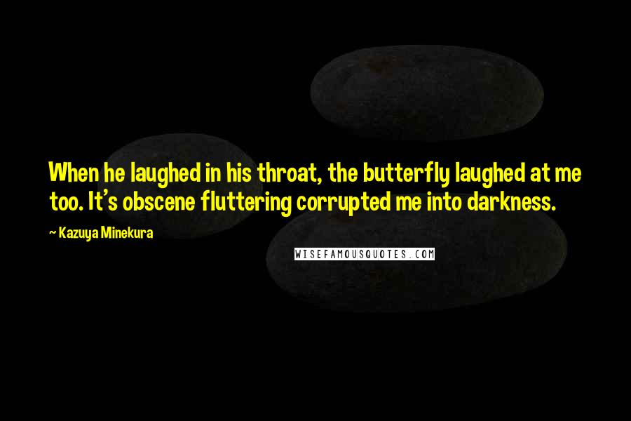 Kazuya Minekura Quotes: When he laughed in his throat, the butterfly laughed at me too. It's obscene fluttering corrupted me into darkness.