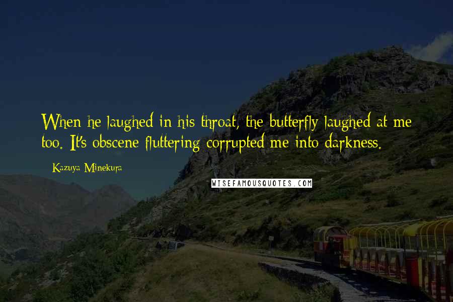 Kazuya Minekura Quotes: When he laughed in his throat, the butterfly laughed at me too. It's obscene fluttering corrupted me into darkness.