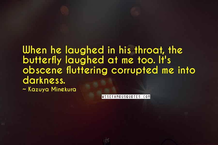 Kazuya Minekura Quotes: When he laughed in his throat, the butterfly laughed at me too. It's obscene fluttering corrupted me into darkness.