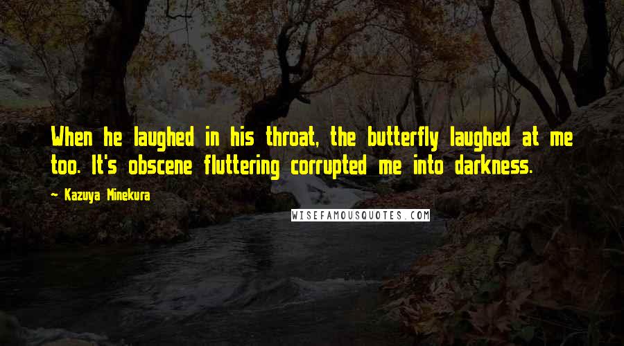 Kazuya Minekura Quotes: When he laughed in his throat, the butterfly laughed at me too. It's obscene fluttering corrupted me into darkness.