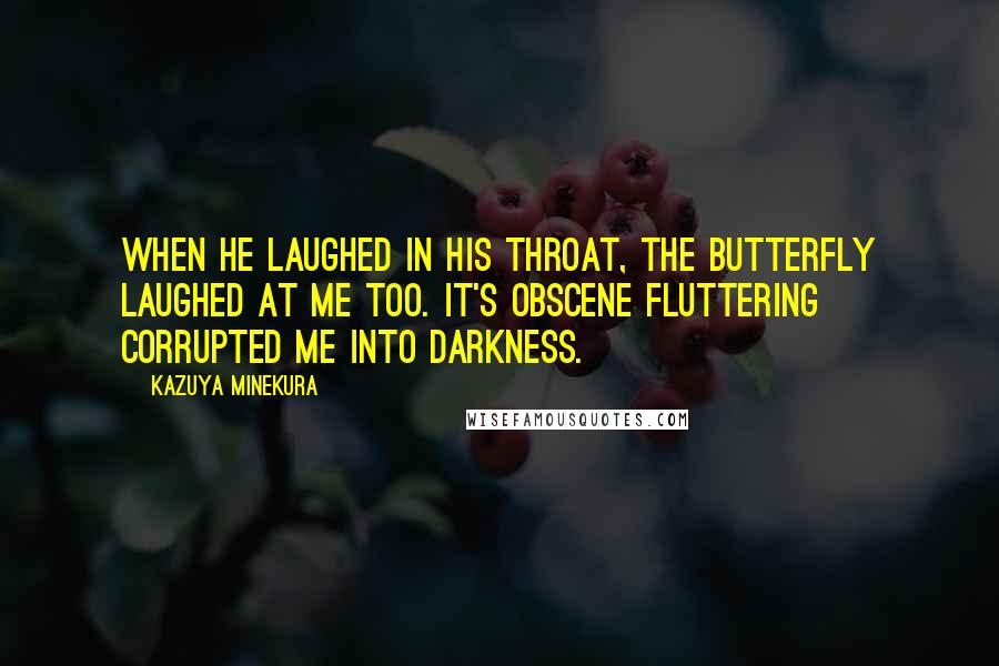 Kazuya Minekura Quotes: When he laughed in his throat, the butterfly laughed at me too. It's obscene fluttering corrupted me into darkness.