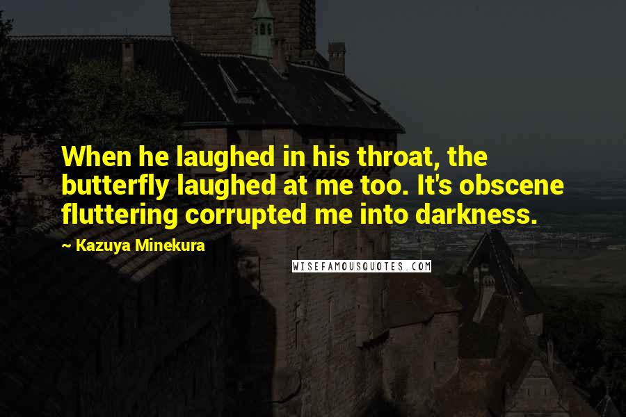 Kazuya Minekura Quotes: When he laughed in his throat, the butterfly laughed at me too. It's obscene fluttering corrupted me into darkness.