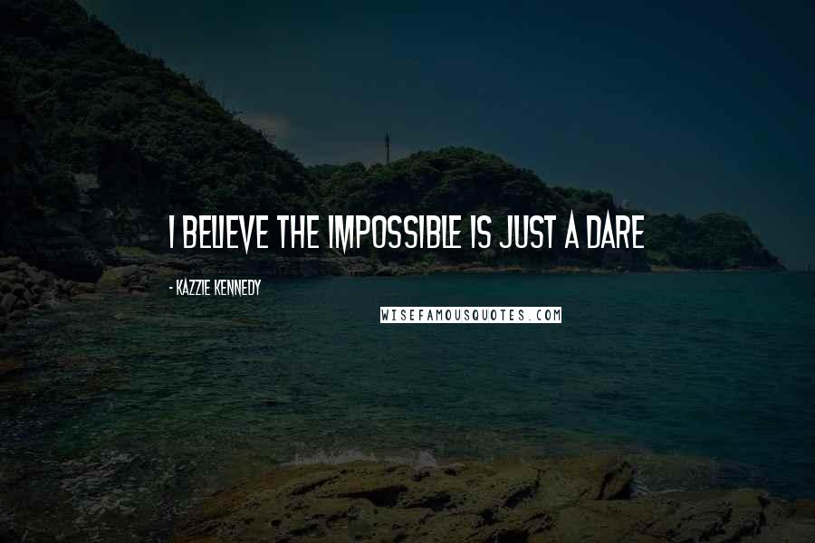 Kazzie Kennedy Quotes: I believe the impossible is just a dare