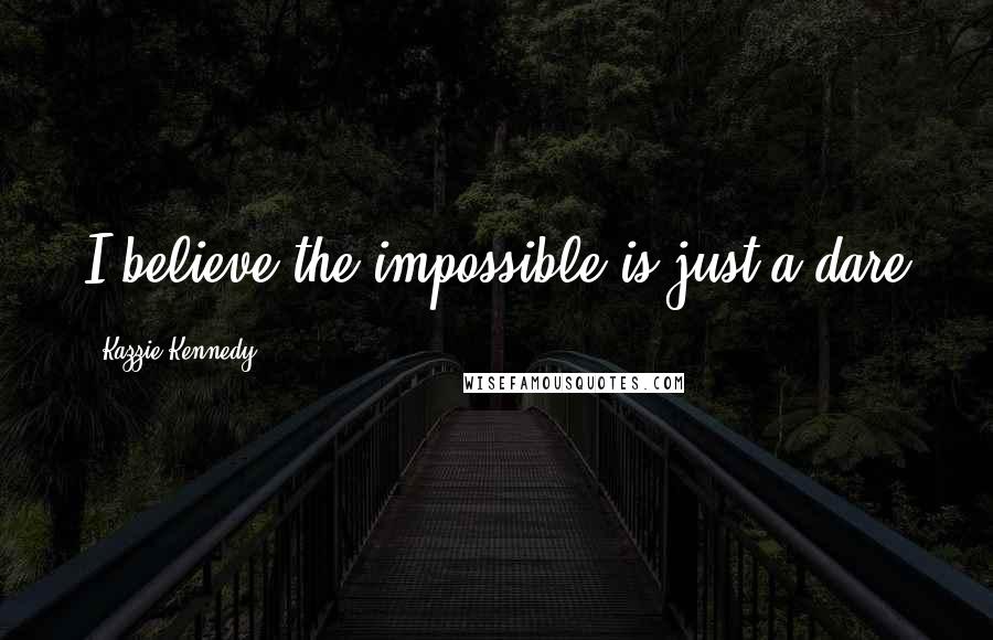 Kazzie Kennedy Quotes: I believe the impossible is just a dare