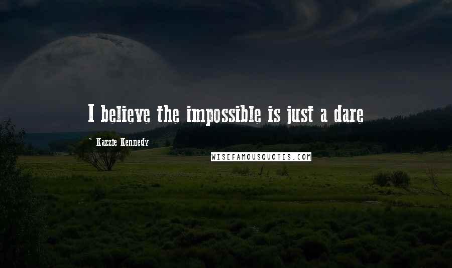 Kazzie Kennedy Quotes: I believe the impossible is just a dare