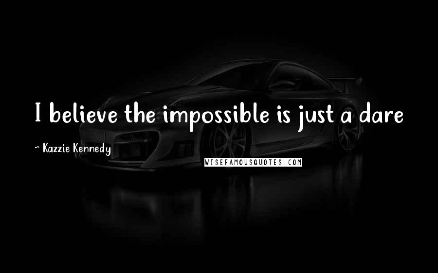 Kazzie Kennedy Quotes: I believe the impossible is just a dare