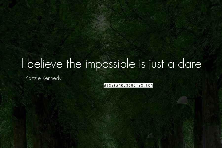 Kazzie Kennedy Quotes: I believe the impossible is just a dare