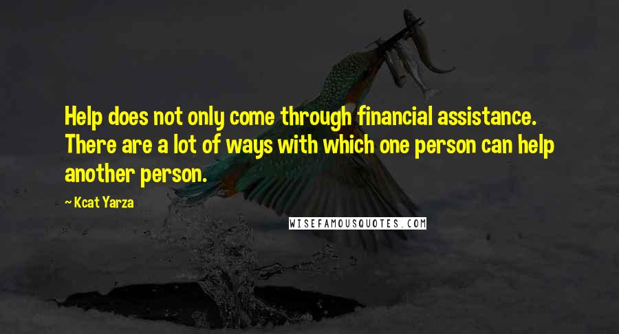 Kcat Yarza Quotes: Help does not only come through financial assistance. There are a lot of ways with which one person can help another person.