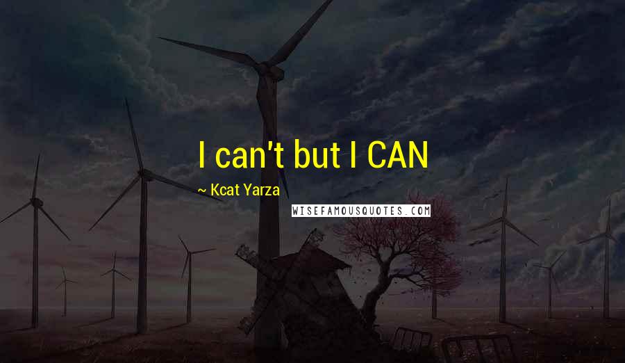 Kcat Yarza Quotes: I can't but I CAN