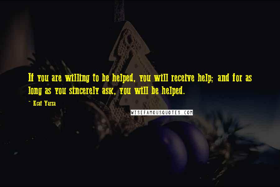 Kcat Yarza Quotes: If you are willing to be helped, you will receive help; and for as long as you sincerely ask, you will be helped.