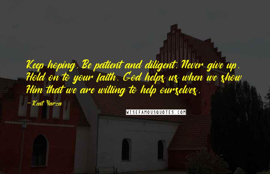 Kcat Yarza Quotes: Keep hoping. Be patient and diligent. Never give up. Hold on to your faith. God helps us when we show Him that we are willing to help ourselves.