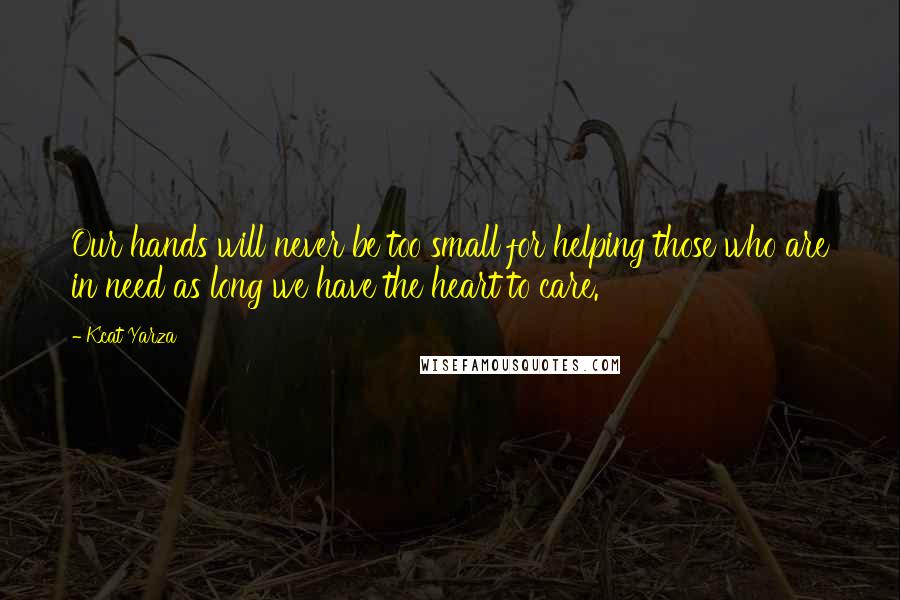 Kcat Yarza Quotes: Our hands will never be too small for helping those who are in need as long we have the heart to care.