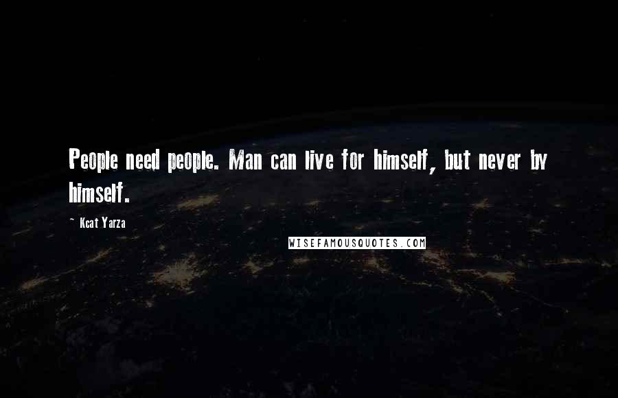 Kcat Yarza Quotes: People need people. Man can live for himself, but never by himself.